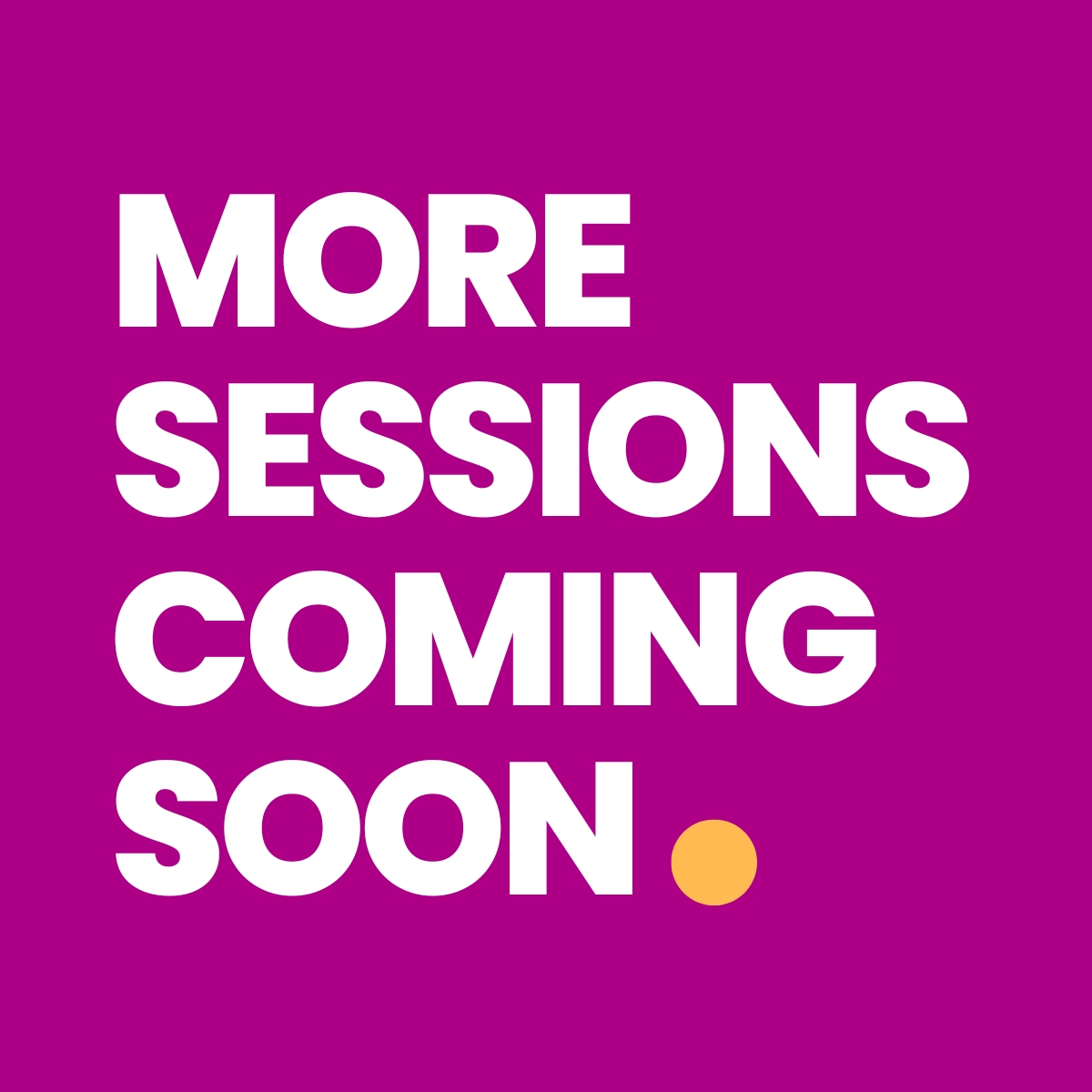More Sessions Coming Soon